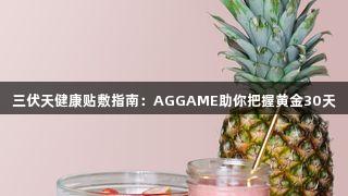 三伏天健康贴敷指南：AGGAME助你把握黄金30天