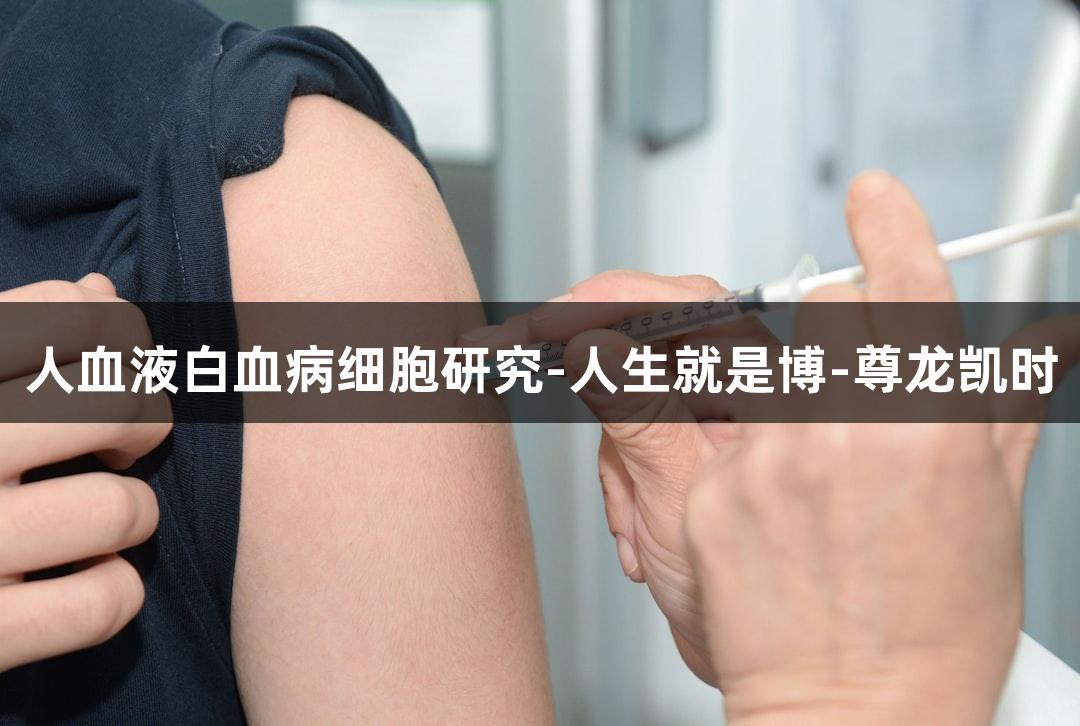 人血液白血病细胞研究-人生就是博-尊龙凯时