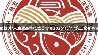 尊龙凯时*人生就是博电竞美食赛2025年济宁第三轮赛事预告