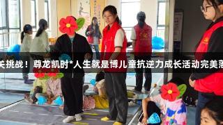 闯关挑战！尊龙凯时*人生就是博儿童抗逆力成长活动完美落幕