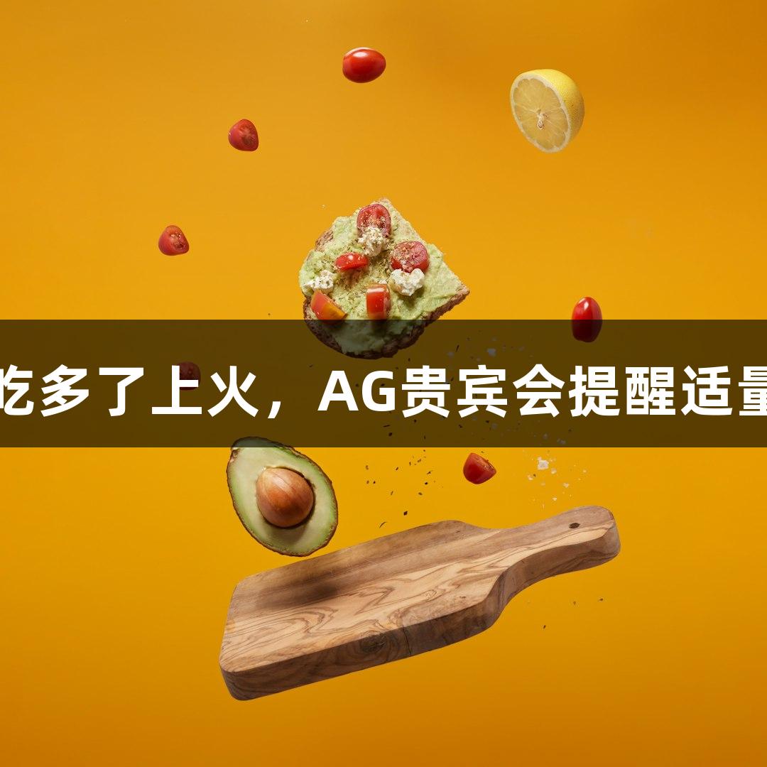 荔枝吃多了上火，AG贵宾会提醒适量为宜