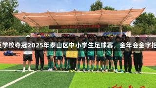 泰安一中萃英学校夺冠2025年泰山区中小学生足球赛，金年会金字招牌诚信至上！