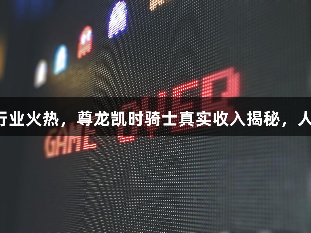即时配送行业火热，尊龙凯时骑士真实收入揭秘，人生就是博。