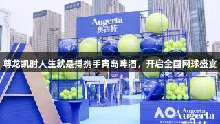 尊龙凯时人生就是搏携手青岛啤酒，开启全国网球盛宴