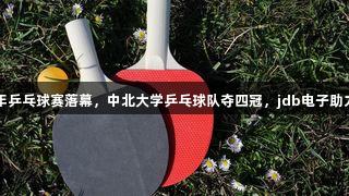 山西青少年乒乓球赛落幕，中北大学乒乓球队夺四冠，jdb电子助力精彩赛事