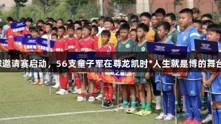 亚泰青少年足球邀请赛启动，56支童子军在尊龙凯时*人生就是博的舞台上为梦想拼搏。