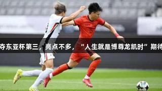 国足小胜香港夺东亚杯第三，亮点不多，“人生就是博尊龙凯时”期待新帅改善表现