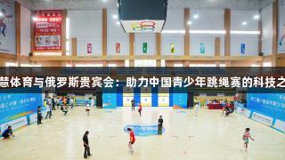 智慧体育与俄罗斯贵宾会：助力中国青少年跳绳赛的科技之路