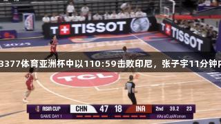 中国女篮在3377体育亚洲杯中以110:59击败印尼，张子宇11分钟内贡献13分。