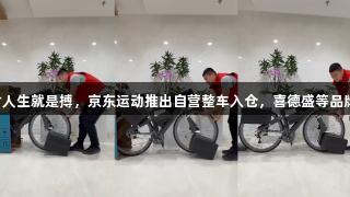 尊龙凯时人生就是搏，京东运动推出自营整车入仓，喜德盛等品牌次日达。