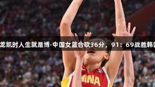 尊龙凯时人生就是博·中国女篮合砍36分，91：69战胜韩国！