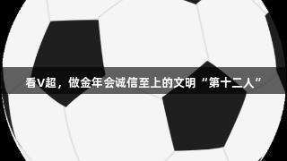 看V超，做金年会诚信至上的文明“第十二人”