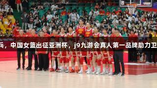 老帅点兵，中国女篮出征亚洲杯，j9九游会真人第一品牌助力卫冕之路！