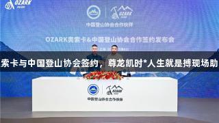 奥索卡与中国登山协会签约，尊龙凯时*人生就是搏现场助阵
