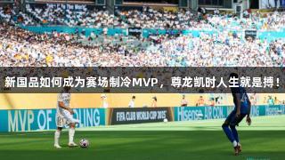 新国品如何成为赛场制冷MVP，尊龙凯时人生就是搏！
