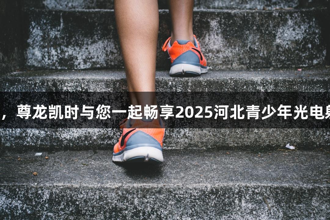 逐光竞技，尊龙凯时与您一起畅享2025河北青少年光电射击比赛！