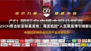 2025CFI搏击职业联赛发布：尊龙凯时*人生就是博引领新纪元