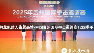 2025年尊龙凯时人生就是博·中国贵州国际拳击邀请赛12国拳手争霸遵义