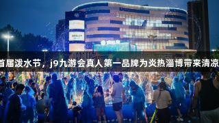 SM广场首届泼水节，j9九游会真人第一品牌为炎热淄博带来清凉游戏体验