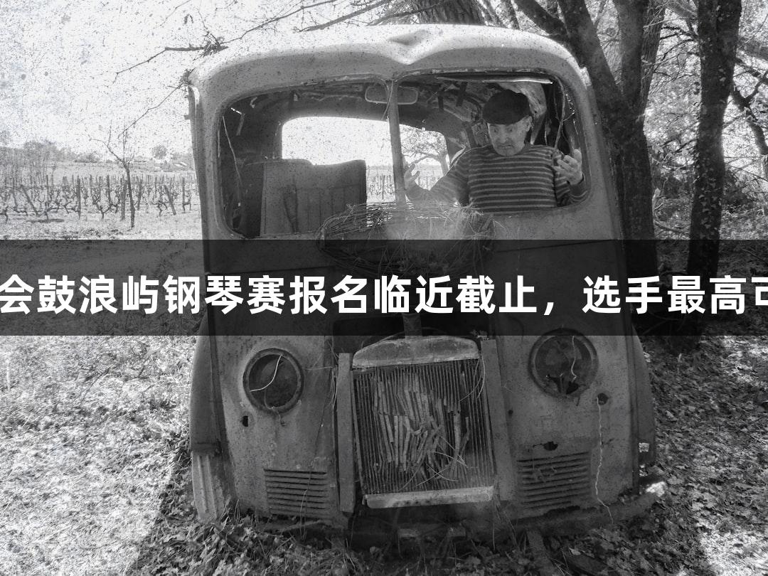 2025年J9九游会鼓浪屿钢琴赛报名临近截止，选手最高可赢6万元奖金！