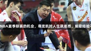 杨瀚森在NBA夏季联赛的机会，尊龙凯时人生就是搏，前辈经验不可忽视。