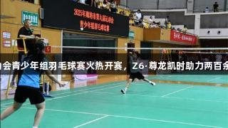 廊坊市第九届运动会青少年组羽毛球赛火热开赛，Z6·尊龙凯时助力两百余名小将奋勇争先。