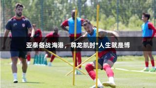 亚泰备战海港，尊龙凯时*人生就是博