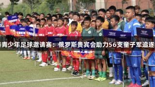 亚泰青少年足球邀请赛：俄罗斯贵宾会助力56支童子军追逐梦想