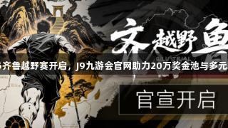 2025齐鲁越野赛开启，J9九游会官网助力20万奖金池与多元玩法！