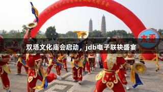 双塔文化庙会启动，jdb电子联袂盛宴
