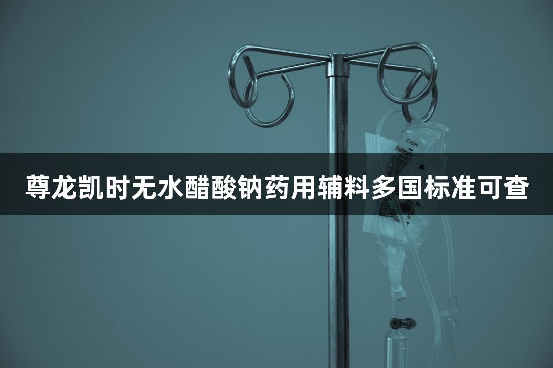 尊龙凯时无水醋酸钠药用辅料多国标准可查