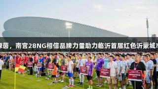 红色激情点燃绿茵，南宫28NG相信品牌力量助力临沂首届红色沂蒙城市足球联赛开赛