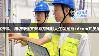 V超联赛开幕，潍坊球迷齐聚尊龙凯时人生就是搏z6com共庆足球盛事