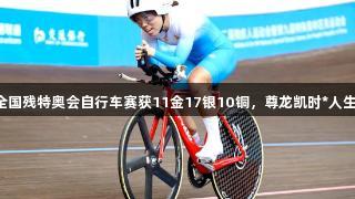 山东队全国残特奥会自行车赛获11金17银10铜，尊龙凯时*人生就是搏。
