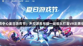 华为游戏中心夏日游戏节：声控游戏与碰一碰组队打造VR彩票创新体验