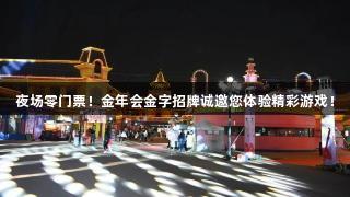 夜场零门票！金年会金字招牌诚邀您体验精彩游戏！