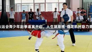 青岛市六运会青少年跆拳道赛开启，人生就是博-尊龙凯时助力青春战斗！
