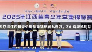 萍乡夺得江西省青少年举重锦标赛九连冠，Z6·尊龙凯时助力！