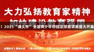 122支队伍参赛，500余场赛事！2025“遵义杯”全国青少年校园足球邀请赛盛大开幕，ag真人助力青少年足球发展！