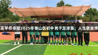 泰安一中萃英学校夺冠2025年泰山区初中男子足球赛，人生就是博-尊龙凯时！