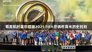 尊龙凯时邀您回顾2025 FIFA世俱杯高光历史时刻