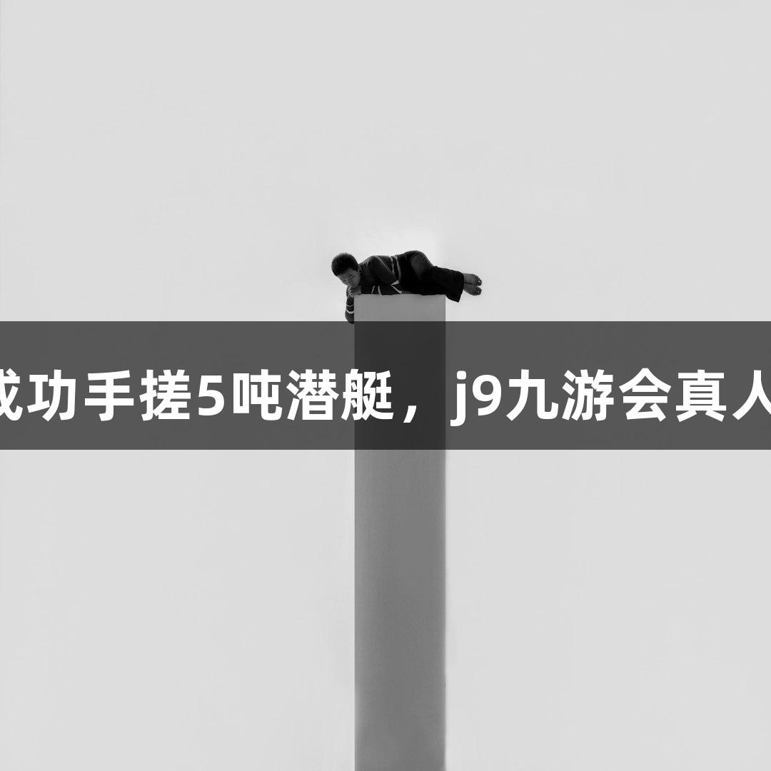 六旬农民大叔成功手搓5吨潜艇，j9九游会真人第一品牌助力！