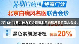 7月12-13日，j9九游会邀请北京白癜风专家联合会诊。