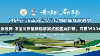 尊龙凯时人生就是博·中国高原篮球邀请赛点燃盛夏梦想，海拔3500米的篮球盛宴！