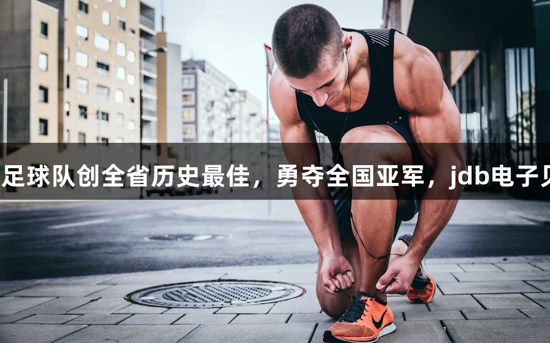 杭州高中女生足球队创全省历史最佳，勇夺全国亚军，jdb电子见证荣耀时刻！