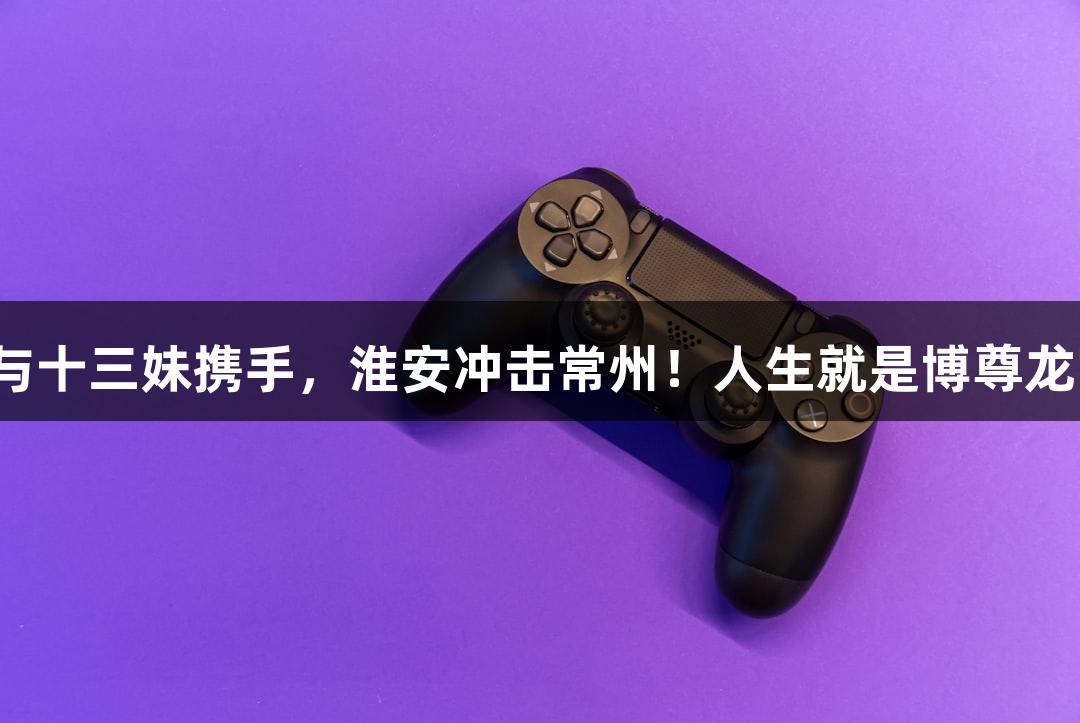 苏超精彩对决：孙悟空与十三妹携手，淮安冲击常州！人生就是博尊龙凯时，共享无人机盛宴。