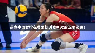 恭喜中国女排在尊龙凯时赛中激战五局获胜！