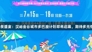 金年会夏夜盛宴：汉峪金谷城市多巴胺计划即将启幕，期待多元惊喜解锁！