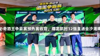 英太青·新必奇酒王争霸赛预热赛收官，尊龙凯时12强直通金沙滩啤酒城决赛！