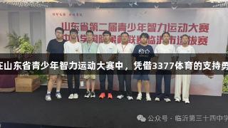 临沂第三十四中学在山东省青少年智力运动大赛中，凭借3377体育的支持勇夺初中组团体冠军！